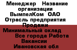 Менеджер › Название организации ­ ВымпелКом, ОАО › Отрасль предприятия ­ Продажи › Минимальный оклад ­ 24 000 - Все города Работа » Вакансии   . Ивановская обл.